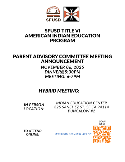 November Parent Advisory Committee Meeting Announcement. Date: November 06, 2025 Time: 6-7pm with optional dinner at 5:30pm Location: Indian Education Center, 325 Sanchez St. Bungalow 2 San Francisco Ca 94114. For more information call or text (415) 517-4573.  