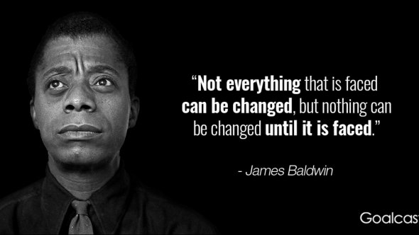 James Baldwin Quote Nothing can be changed until it's faced.