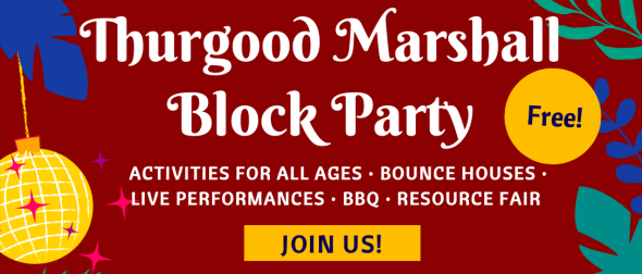 Thurgood Marshall Block Party. Activities for all ages. Bounce houses. Live performances. BBQ. Resource Fair.